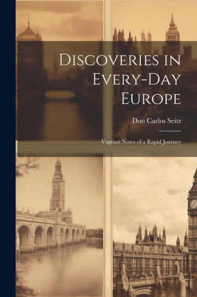 Discoveries In Every-Day Europe: Vagrant Notes Of A Rapid Journey