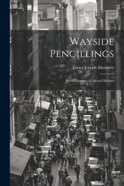 Wayside Pencillings: With Glimpses Of Sacred Shrines