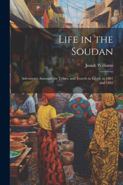 Life In The Soudan: Adventures Amongst The Tribes, And Travels In Egypt, In 1881 And 1882