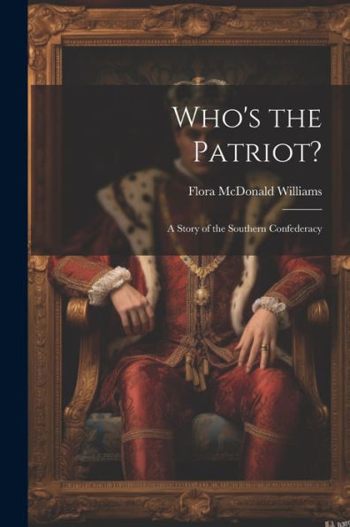 Who's The Patriot?: A Story Of The Southern Confederacy