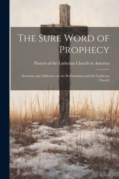 The Sure Word Of Prophecy: Sermons And Addresses On The Reformation And The Lutheran Church
