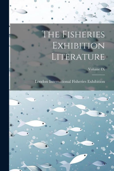 The Fisheries Exhibition Literature; Volume Ix
