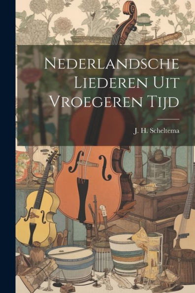 Nederlandsche Liederen Uit Vroegeren Tijd