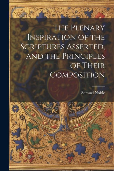 The Plenary Inspiration Of The Scriptures Asserted, And The Principles Of Their Composition