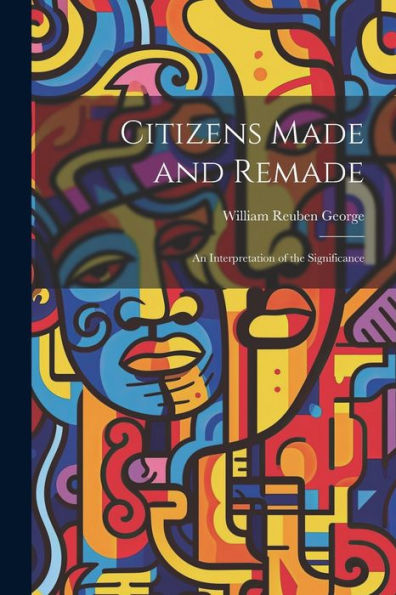 Citizens Made And Remade: An Interpretation Of The Significance