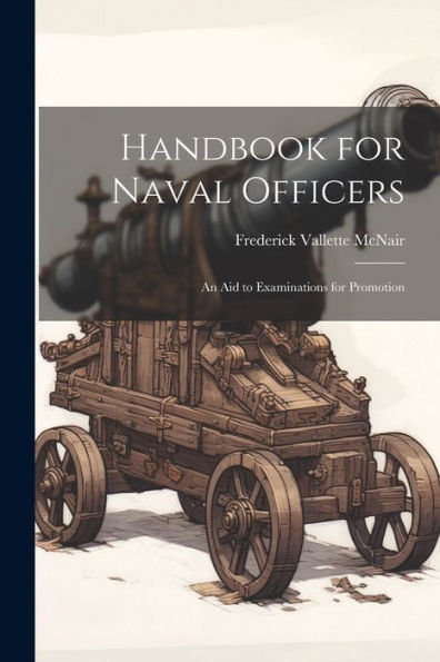 Handbook For Naval Officers: An Aid To Examinations For Promotion