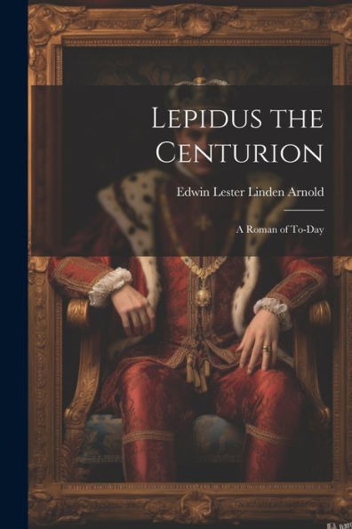 Lepidus The Centurion: A Roman Of To-Day