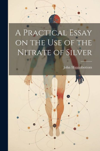 A Practical Essay On The Use Of The Nitrate Of Silver