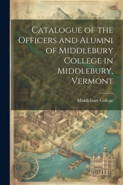 Catalogue Of The Officers And Alumni Of Middlebury College In Middlebury, Vermont