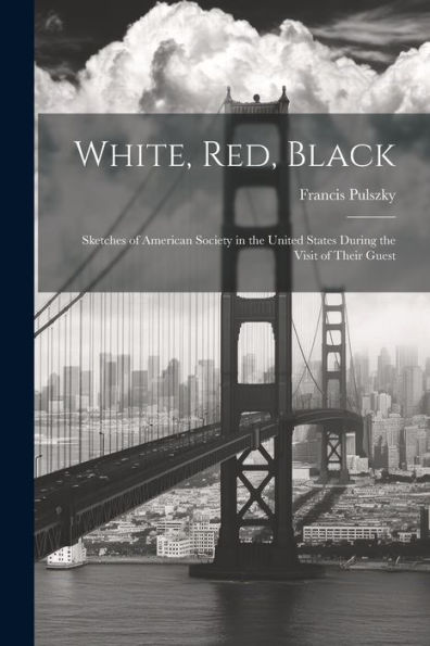 White, Red, Black: Sketches Of American Society In The United States During The Visit Of Their Guest