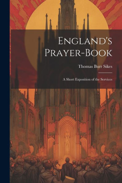 England's Prayer-Book: A Short Exposition Of The Services