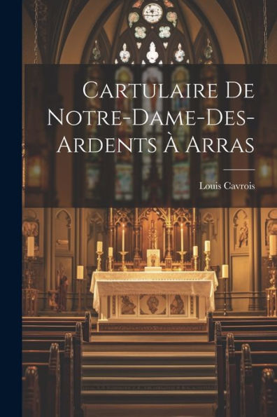 Cartulaire De Notre-Dame-Des-Ardents À Arras