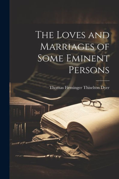 The Loves And Marriages Of Some Eminent Persons