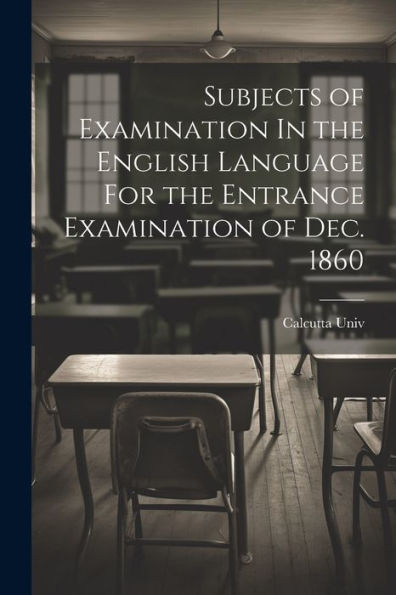 Subjects Of Examination In The English Language For The Entrance Examination Of Dec. 1860