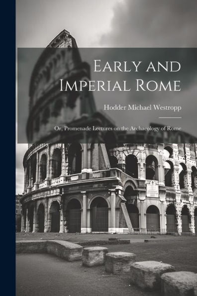 Early And Imperial Rome: Or, Promenade Lectures On The Archaeology Of Rome