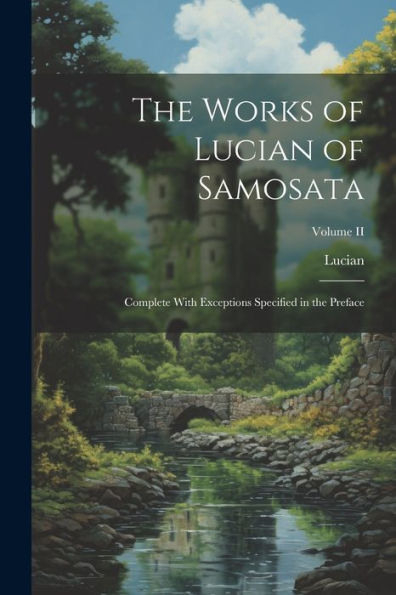 The Works Of Lucian Of Samosata: Complete With Exceptions Specified In The Preface; Volume Ii