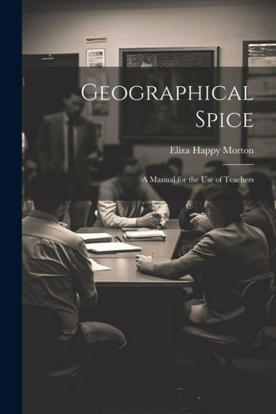 Geographical Spice: A Manual For The Use Of Teachers