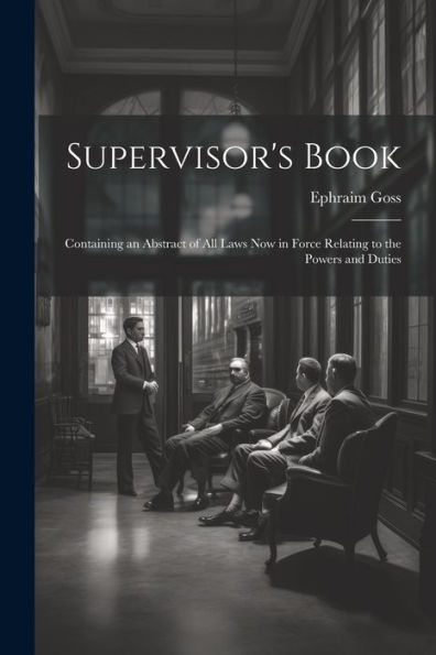 Supervisor's Book: Containing An Abstract Of All Laws Now In Force Relating To The Powers And Duties