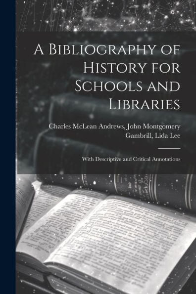 A Bibliography Of History For Schools And Libraries: With Descriptive And Critical Annotations