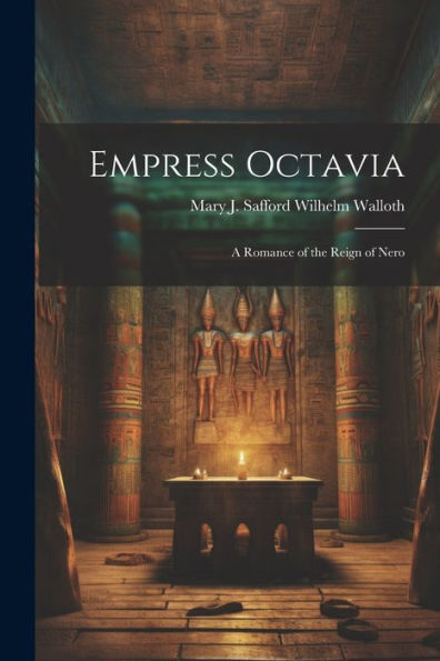 Empress Octavia: A Romance Of The Reign Of Nero