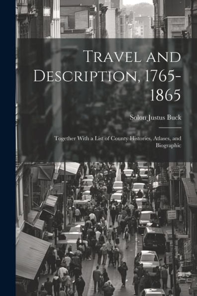 Travel And Description, 1765-1865: Together With A List Of County Histories, Atlases, And Biographic