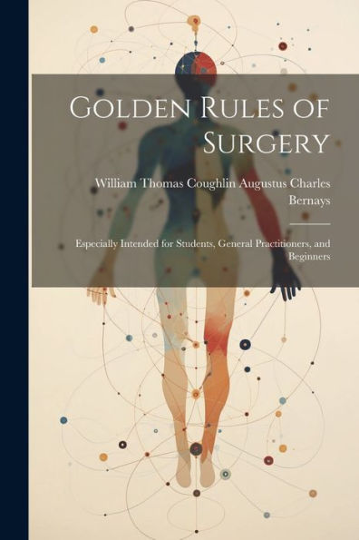 Golden Rules Of Surgery: Especially Intended For Students, General Practitioners, And Beginners