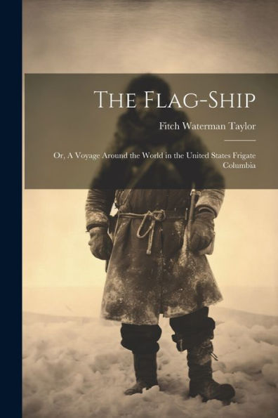 The Flag-Ship: Or, A Voyage Around The World In The United States Frigate Columbia