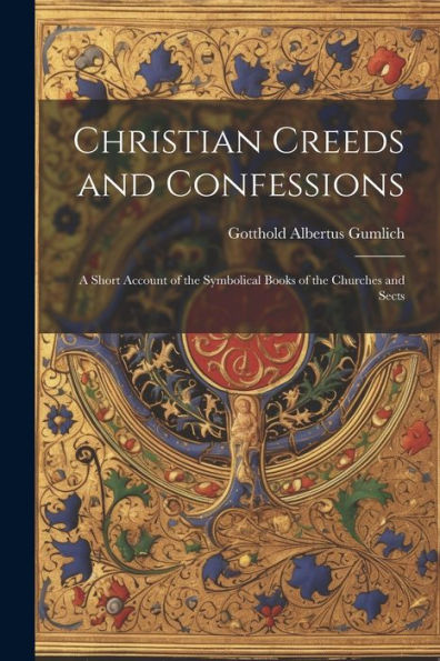 Christian Creeds And Confessions: A Short Account Of The Symbolical Books Of The Churches And Sects