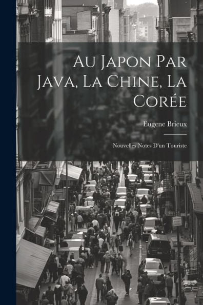 Au Japon Par Java, La Chine, La Corée: Nouvelles Notes D'Un Touriste