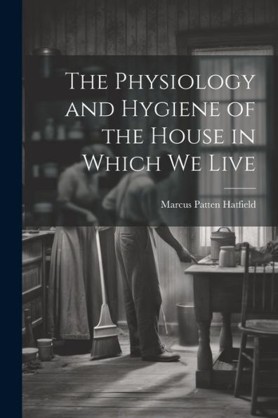 The Physiology And Hygiene Of The House In Which We Live