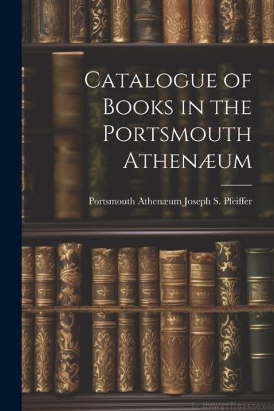 Catalogue Of Books In The Portsmouth Athenæum