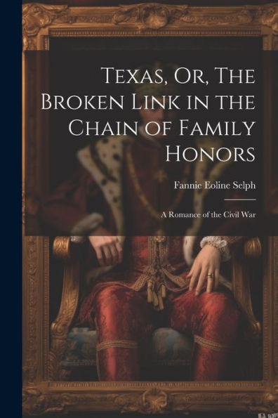 Texas, Or, The Broken Link In The Chain Of Family Honors: A Romance Of The Civil War