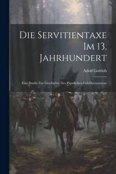 Die Servitientaxe Im 13. Jahrhundert: Eine Studie Zur Geschichte Des Päpstlichen Gebührenwesens