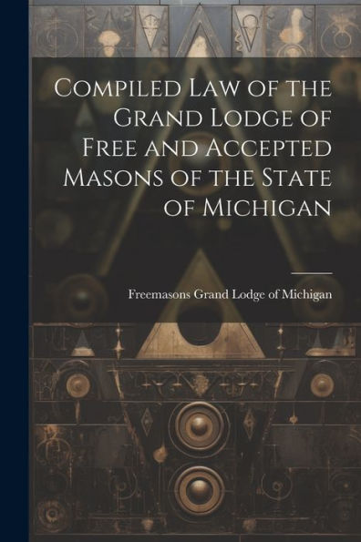 Compiled Law Of The Grand Lodge Of Free And Accepted Masons Of The State Of Michigan