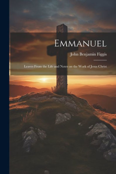 Emmanuel: Leaves From The Life And Notes On The Work Of Jesus Christ