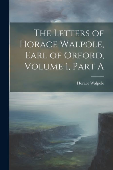 The Letters Of Horace Walpole, Earl Of Orford, Volume 1, Part A