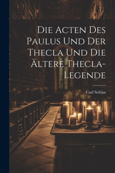 Die Acten Des Paulus Und Der Thecla Und Die Ältere Thecla-Legende