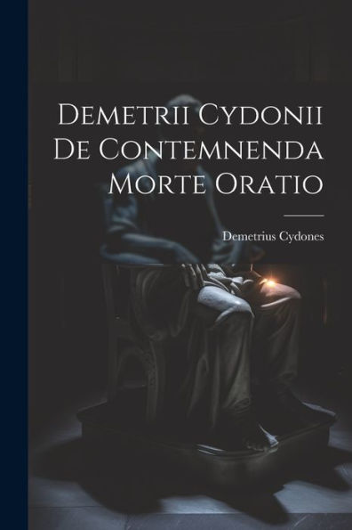 Demetrii Cydonii De Contemnenda Morte Oratio