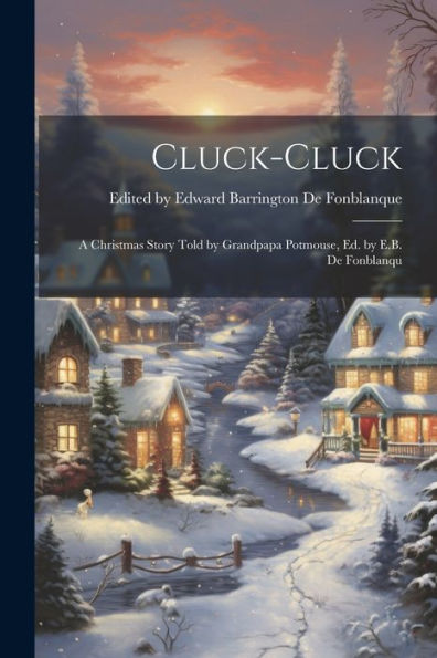 Cluck-Cluck: A Christmas Story Told By Grandpapa Potmouse, Ed. By E.B. De Fonblanqu