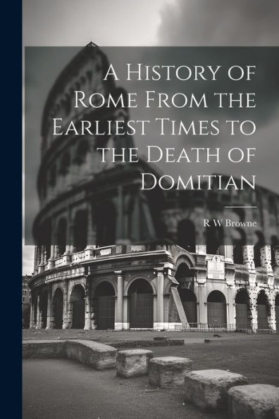 A History Of Rome From The Earliest Times To The Death Of Domitian