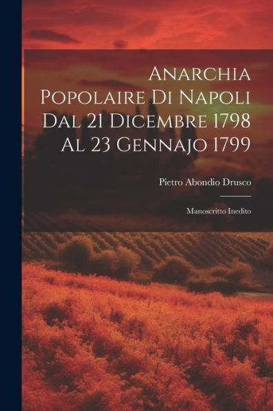 Anarchia Popolaire Di Napoli Dal 21 Dicembre 1798 Al 23 Gennajo 1799: Manoscritto Inedito
