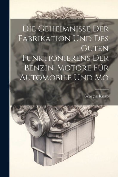 Die Geheimnisse Der Fabrikation Und Des Guten Funktionierens Der Benzin-Motore Für Automobile Und Mo