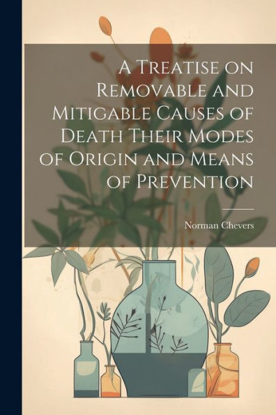 A Treatise On Removable And Mitigable Causes Of Death Their Modes Of Origin And Means Of Prevention