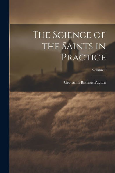 The Science Of The Saints In Practice; Volume I
