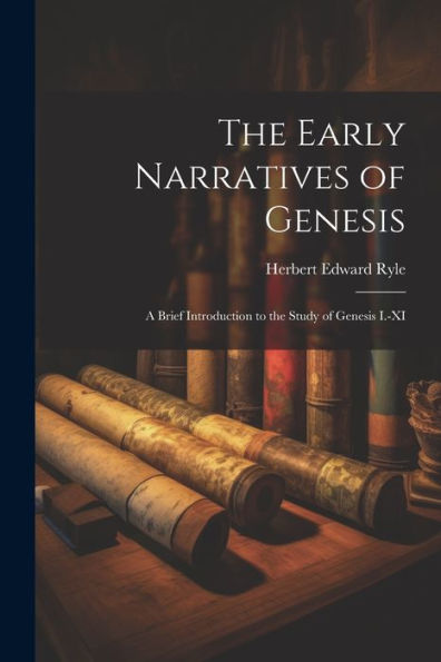 The Early Narratives Of Genesis: A Brief Introduction To The Study Of Genesis I.-Xi
