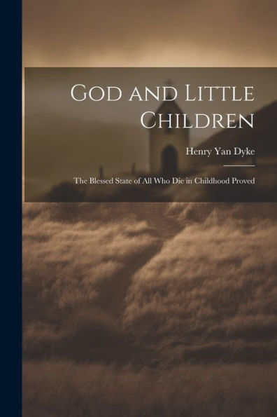 God And Little Children: The Blessed State Of All Who Die In Childhood Proved