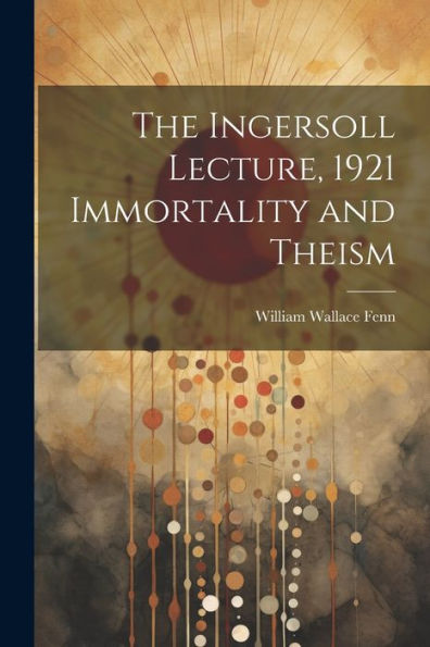 The Ingersoll Lecture, 1921 Immortality And Theism