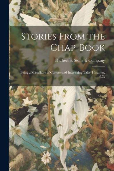 Stories From The Chap-Book; Being A Miscellany Of Curious And Interesting Tales, Histories, &C;
