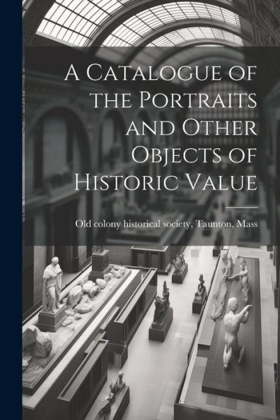 A Catalogue Of The Portraits And Other Objects Of Historic Value