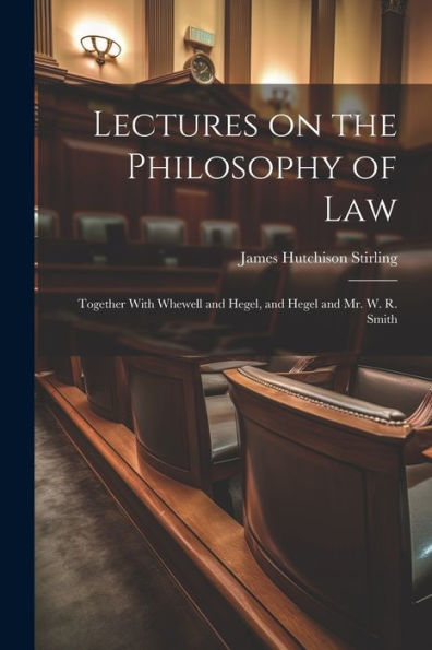 Lectures On The Philosophy Of Law: Together With Whewell And Hegel, And Hegel And Mr. W. R. Smith